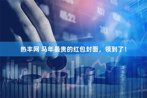 热丰网 马年最贵的红包封面，领到了！