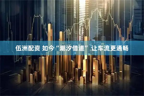 伍洲配资 如今“潮汐借道” 让车流更通畅