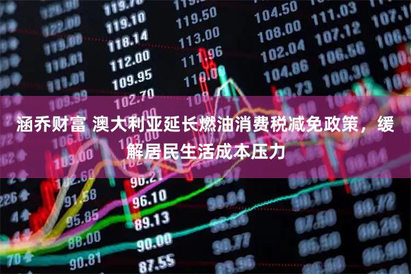 涵乔财富 澳大利亚延长燃油消费税减免政策，缓解居民生活成本压力