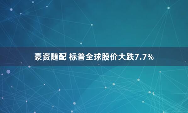 豪资随配 标普全球股价大跌7.7%