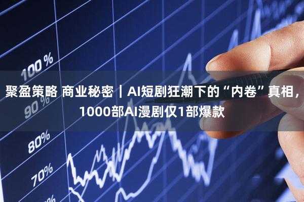 聚盈策略 商业秘密｜AI短剧狂潮下的“内卷”真相，1000部AI漫剧仅1部爆款